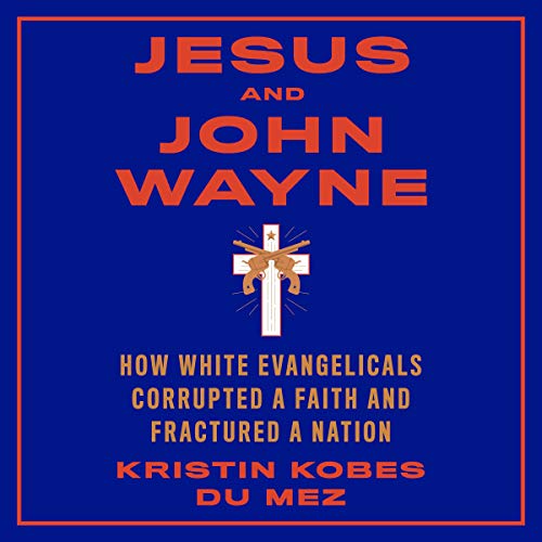 Jesus and John Wayne: How White Evangelicals Corrupted a Faith and Fractured a Nation cover